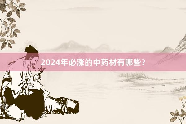 2024年必涨的中药材有哪些？