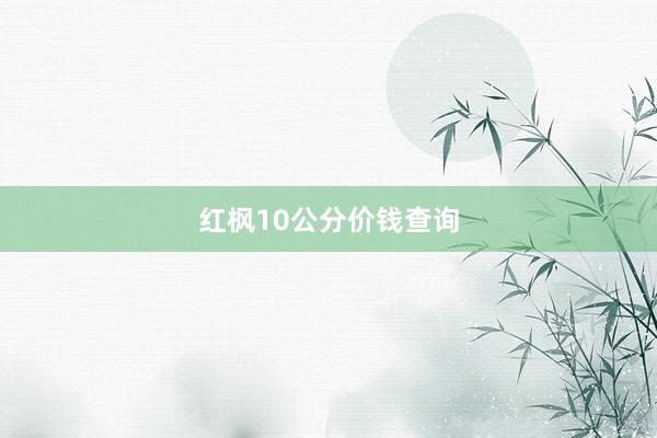 红枫10公分价钱查询