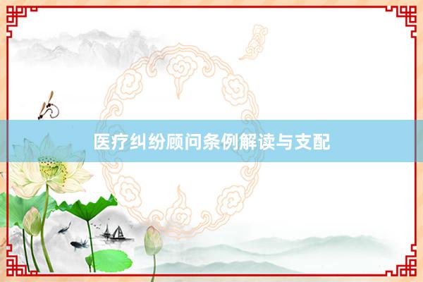 医疗纠纷顾问条例解读与支配