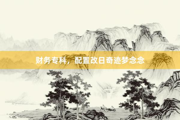 财务专科，配置改日奇迹梦念念