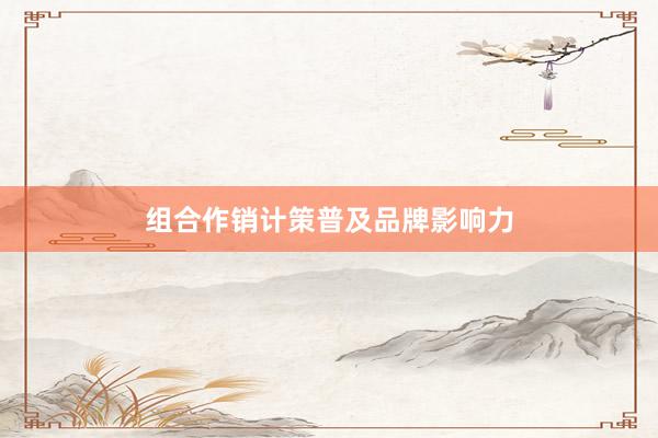 组合作销计策普及品牌影响力