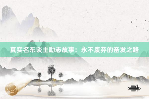 真实名东谈主励志故事：永不废弃的奋发之路